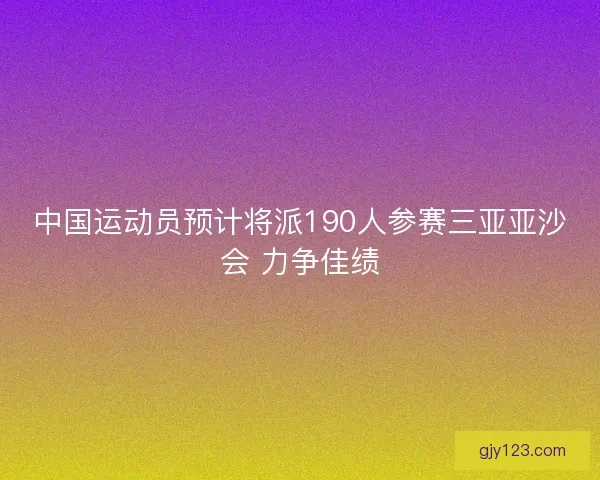 中国运动员预计将派190人参赛三亚亚沙会 力争佳绩